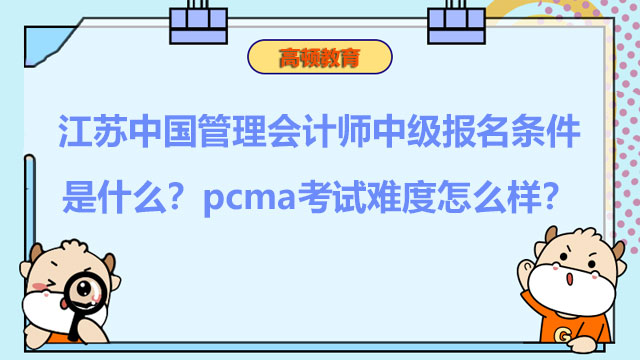 江苏中国管理会计师中级报名条件是什么？pcma考试难度怎么样？