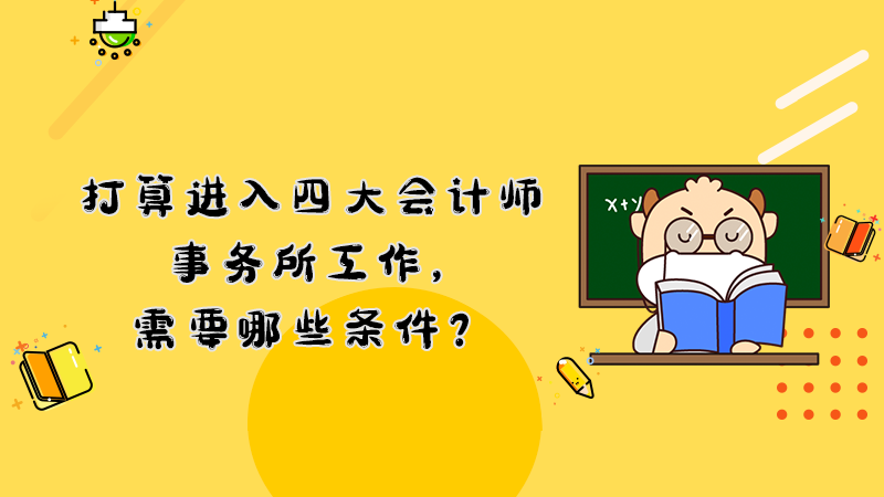 打算進入四大會計師事務(wù)所工作，需要哪些條件？