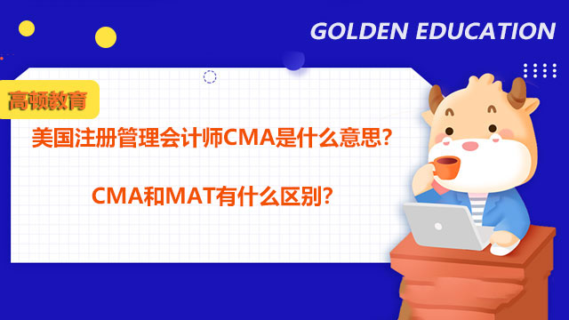 美国注册管理会计师CMA是什么意思？CMA和MAT有什么区别？