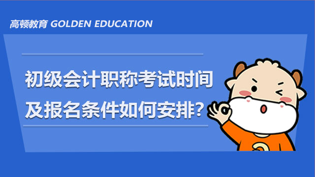 2022年初级会计职称考试时间及报名条件如何安排？