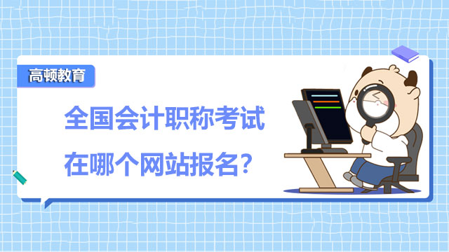 全国会计职称考试在哪个网站报名？点击查看报考流程