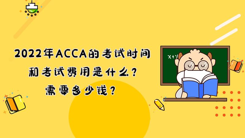 2022年ACCA的考试时间和考试费用是什么？需要多少钱？