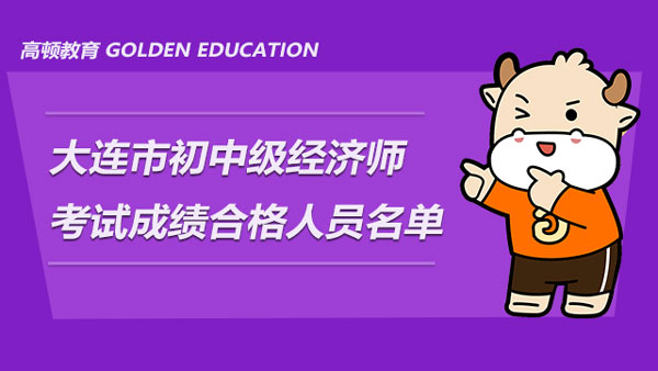 遼寧省大連市2021年度初中級經(jīng)濟師考試成績合格人員名單已發(fā)布！