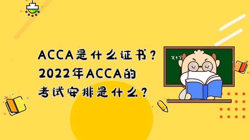 ACCA是什么证书？2022年ACCA的考试安排是什么？