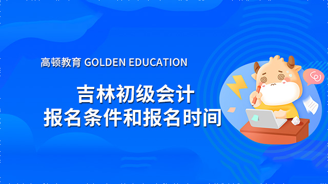 2022年吉林初级会计报名条件是什么？什么时候报名？