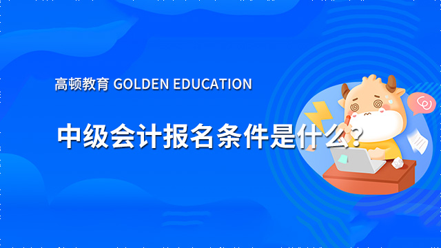 中级会计师2022年报名条件是什么？学历要求呢？