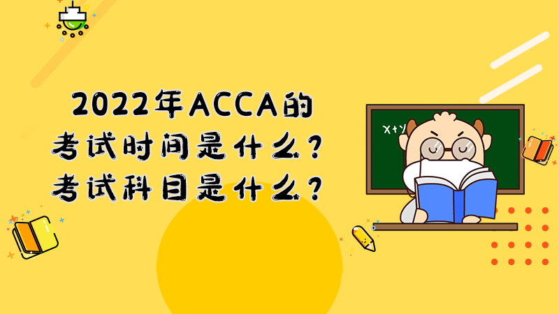 2022年ACCA的考试时间是什么？考试科目是什么？