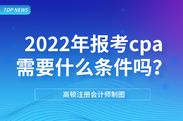 2022年报考cpa需要什么条件吗？