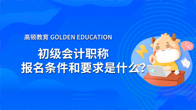 2022年初级会计职称报名条件和要求是什么？在哪报名？