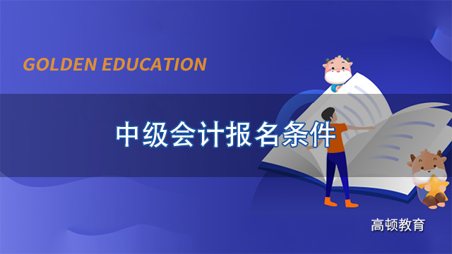 2022年中级会计报名条件有哪些？报名入口开通时间