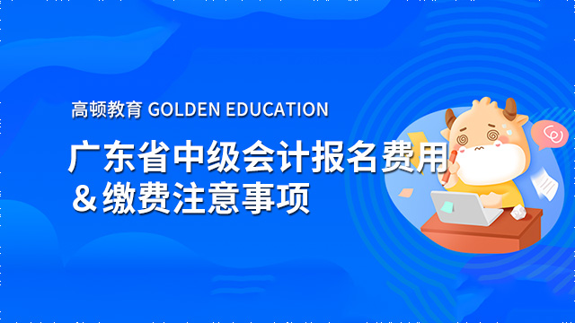 2022年廣東省中級(jí)會(huì)計(jì)報(bào)名費(fèi)用是多少？繳費(fèi)需要注意什么呢？