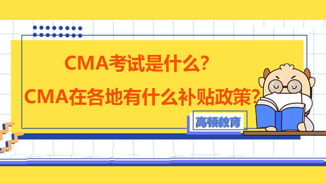 CMA考试是什么？CMA在各地有什么补贴政策？