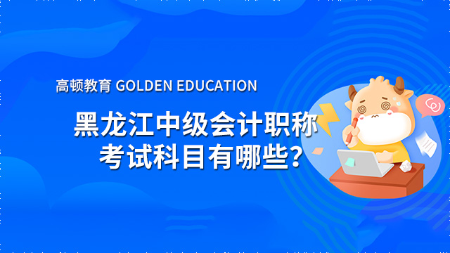 黑龙江2022年中级会计职称考试有哪些科目？