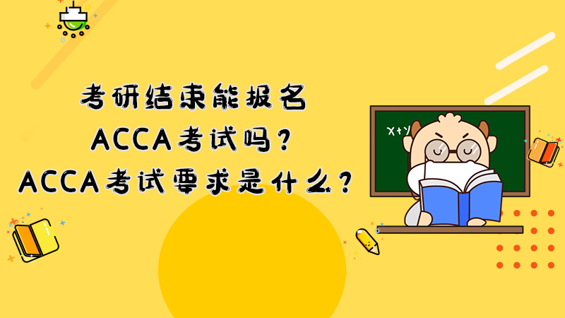 考研结束能报名ACCA考试吗？ACCA考试要求是什么？