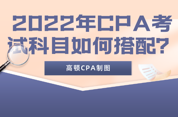 2022年cpa考试科目如何搭配？