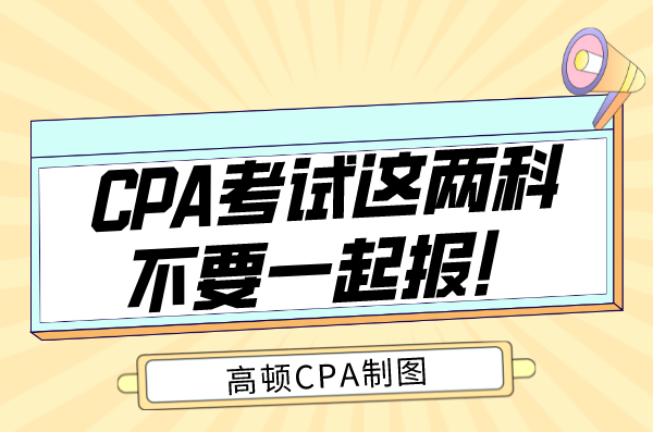 CPA考试这两科不要一起报！