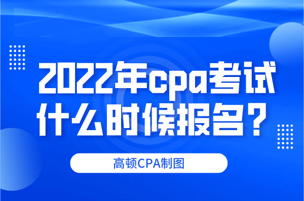 2022年cpa考試什么時候報名？