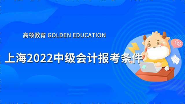 上海2022中级会计报考条件有哪些？初级会计考试没通过可以报名吗？