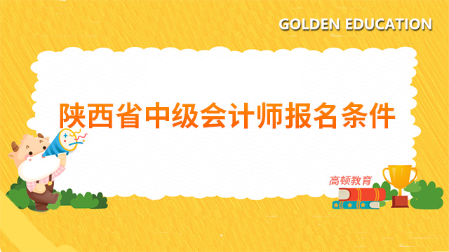 陜西省2022年中級(jí)會(huì)計(jì)師報(bào)名條件是什么？報(bào)名時(shí)間是什么時(shí)候？