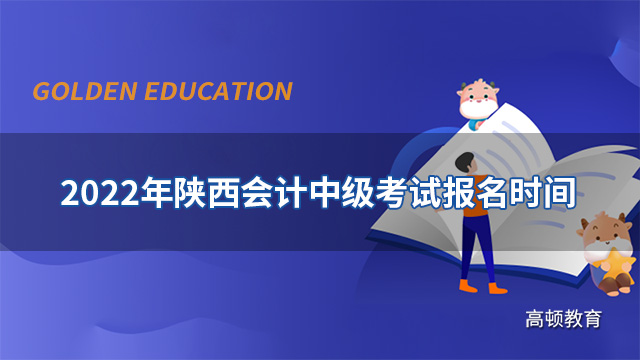 2022年陕西会计中级考试报名时间发布了吗？报名费用是多少？