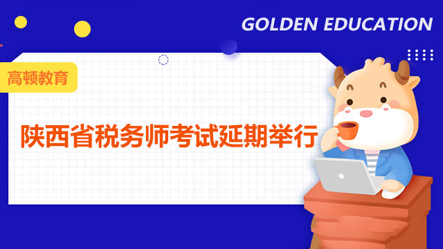 税务师考试延期最新消息：陕西省2021年税务师职业资格考试时间再度延后！
