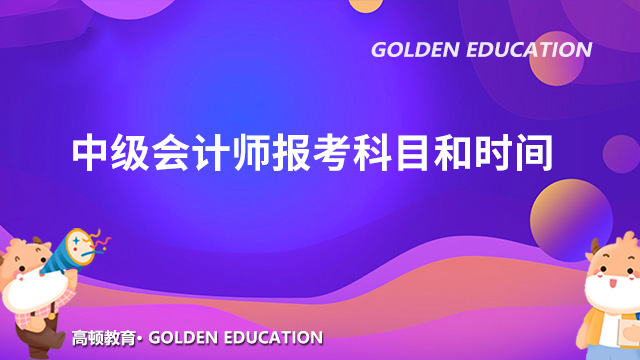 2022年中級(jí)會(huì)計(jì)師報(bào)考科目有哪些？考試時(shí)間怎么安排？