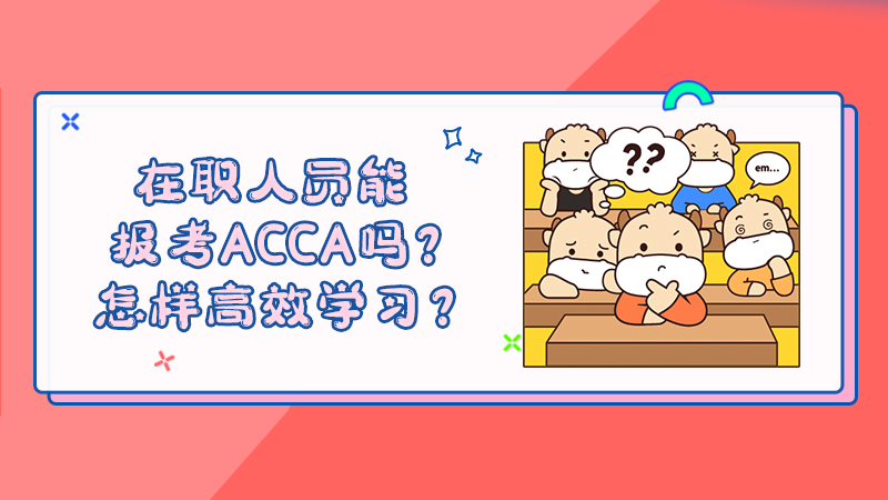 在职人员能报考ACCA吗？怎样高效学习？
