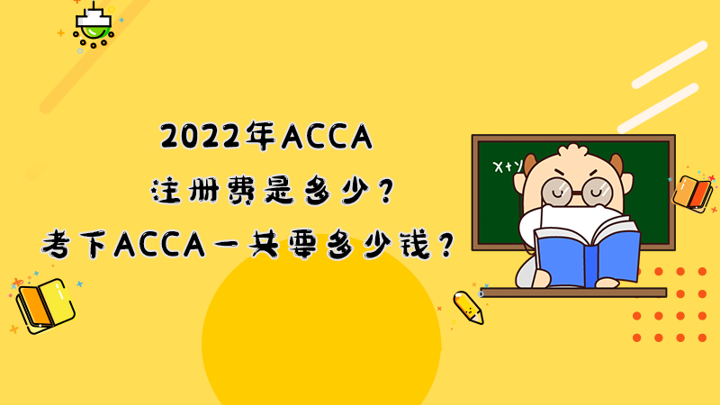 2022年ACCA注册费是多少？考下ACCA一共要多少钱？