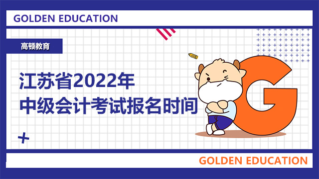 江苏省2022年中级会计考试报名时间是什么时候？报名地址是什么？