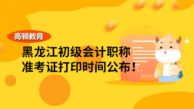 2022年黑龙江初级会计职称准考证打印时间公布！