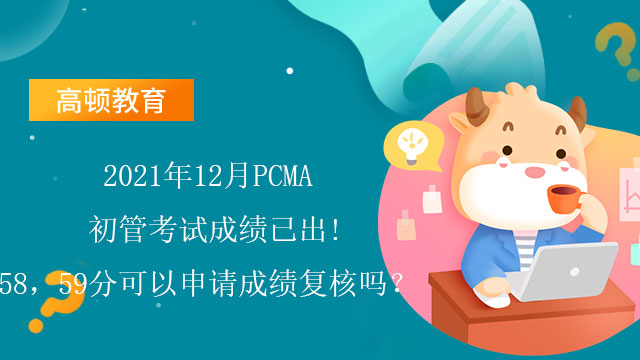 2021年12月PCMA初管考试成绩已出!58，59分可以申请成绩复核吗？