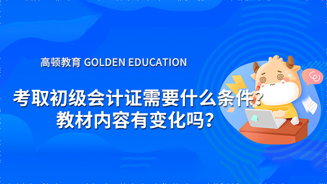 考取初级会计证需要什么条件？教材内容有变化吗？