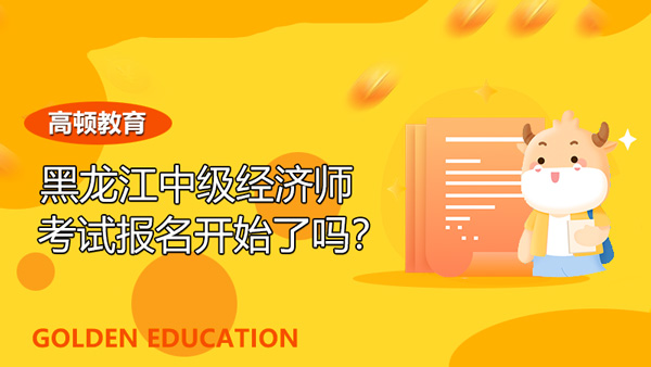 2022年黑龙江中级经济师考试报名开始了吗？哪些人有资格报考？