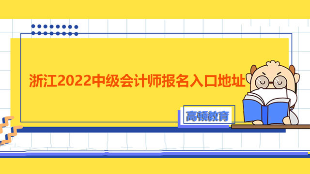 浙江2022中级会计师报名入口地址是什么？什么时候开通？