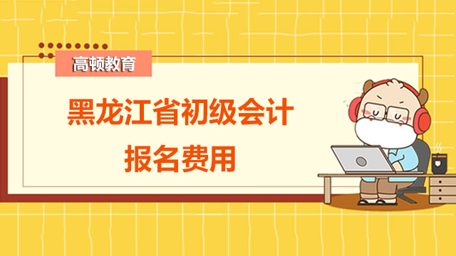 2022黑龍江省初級會計報名費用是多少？
