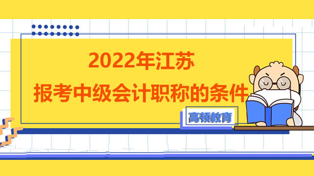 2022年江苏报考中级会计职称的条件有哪些？报名费用贵不贵？