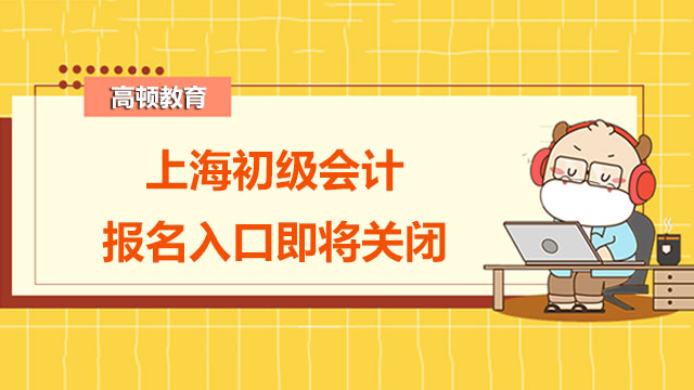 重要！上海2022年初级会计报名入口即将关闭！