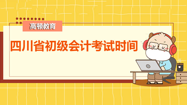 2022年四川省初级会计考试时间是什么时候啊？