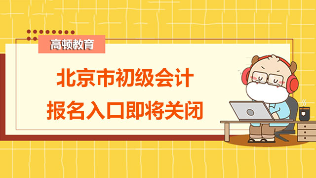 @北京初级考生：2022年北京市初级会计报名入口即将关闭！