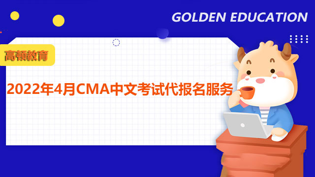 注意啦！2022年4月CMA中文考试代报名服务已经进入倒计时！