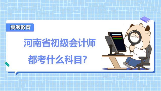 河南省2022年初级会计师都考什么科目？怎么备考？