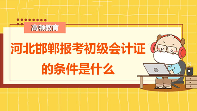 河北邯郸2022年报考初级会计证的条件是什么？