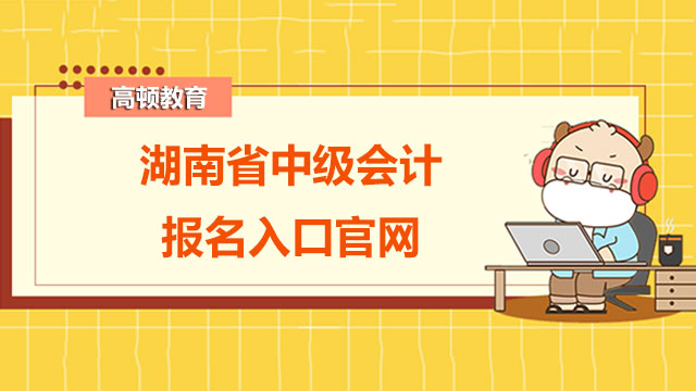 湖南省中级会计报名入口官网