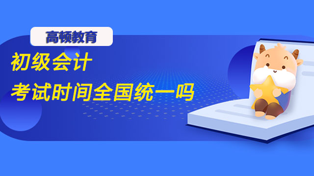 2022年初级会计考试时间全国统一吗？这些地区不一样！