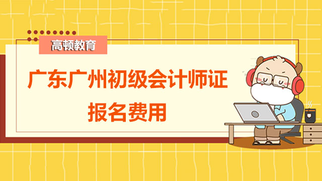2022年广东广州初级会计师证报名费用是多少？