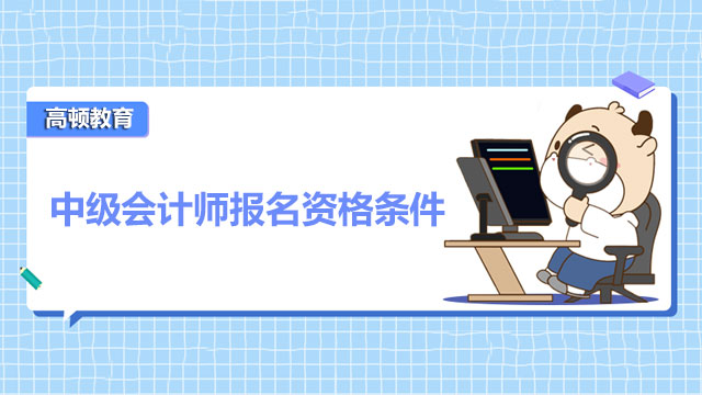 新疆2022中级会计师报名资格条件有哪些？大专学历可以报名吗？