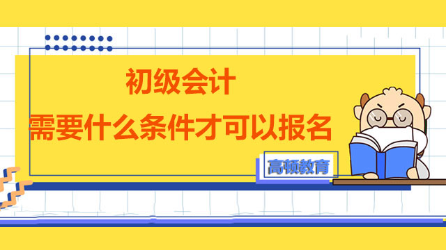 初级会计需要什么条件才可以报名