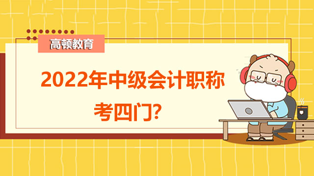 2022年中級會計職稱考四門