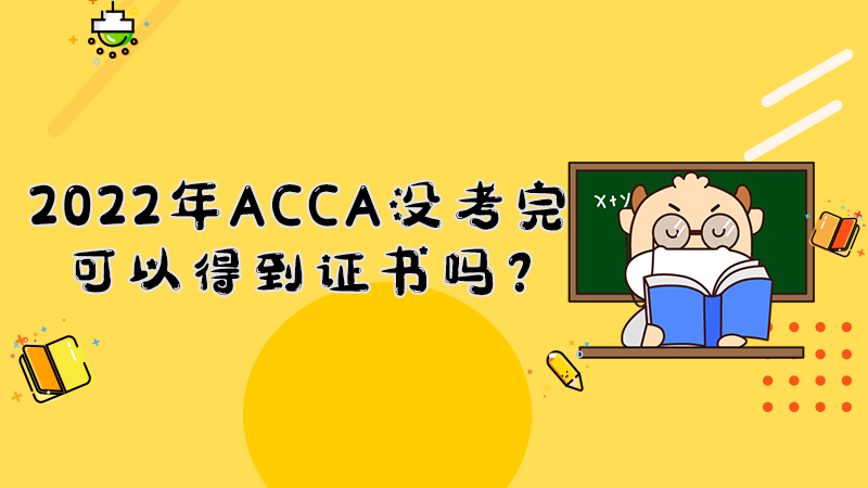 2022年ACCA没考完可以得到证书吗？
