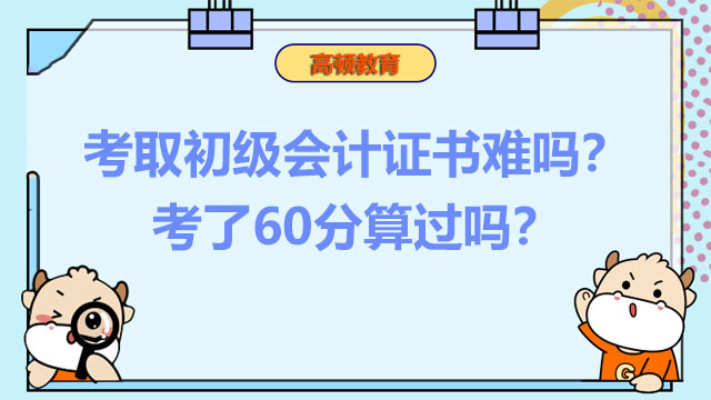 考取2022初级会计证书难吗？考了60分算过吗？